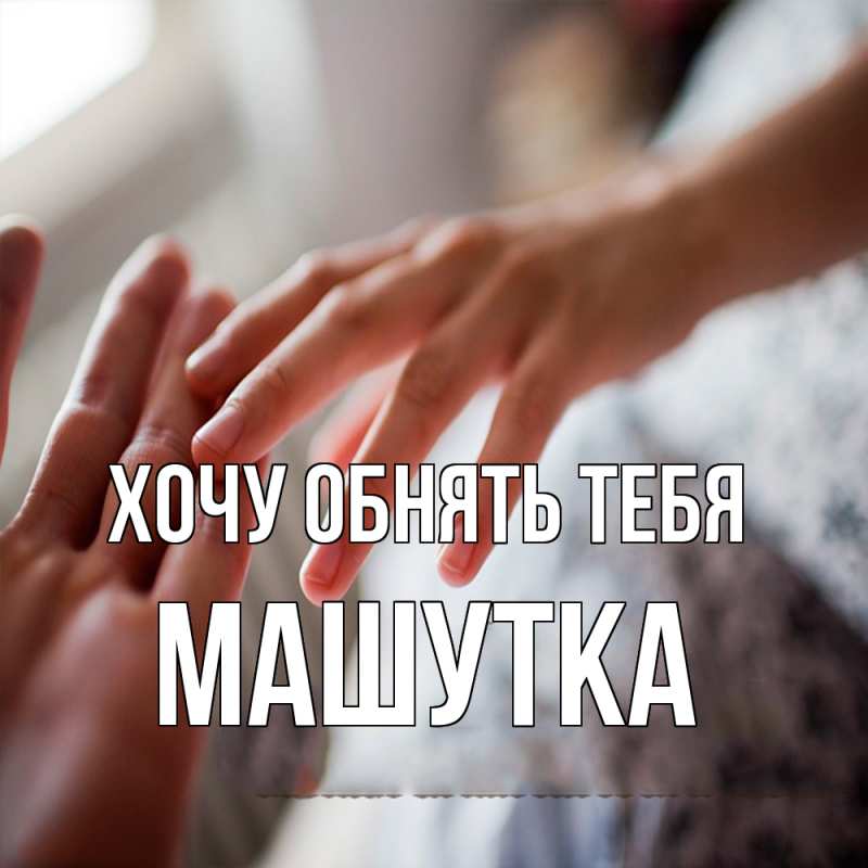 Картинка Хочу обнять тебя, Машутка