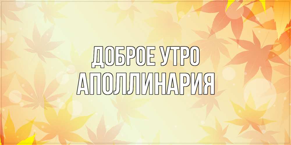 Открытка на каждый день с именем, Аполлинария Доброе утро доброе утро Прикольная открытка с пожеланием онлайн скачать бесплатно 