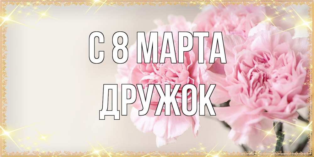 Открытка на каждый день с именем, Дружок C 8 МАРТА открытка с розовыми цветами в рамочке с подписью на 8 марта Прикольная открытка с пожеланием онлайн скачать бесплатно 