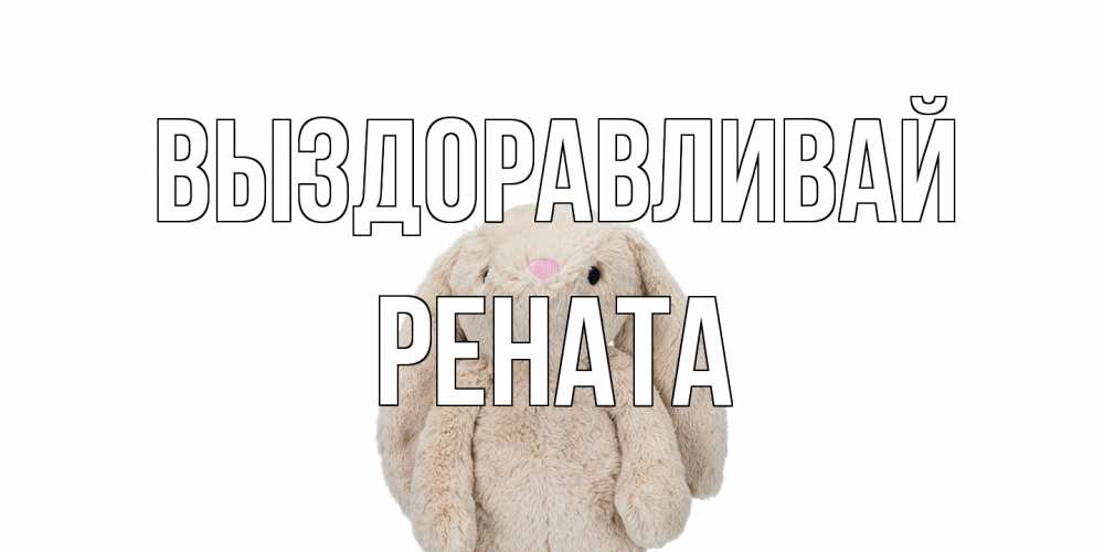 Открытка на каждый день с именем, Рената Выздоравливай не болей Прикольная открытка с пожеланием онлайн скачать бесплатно 