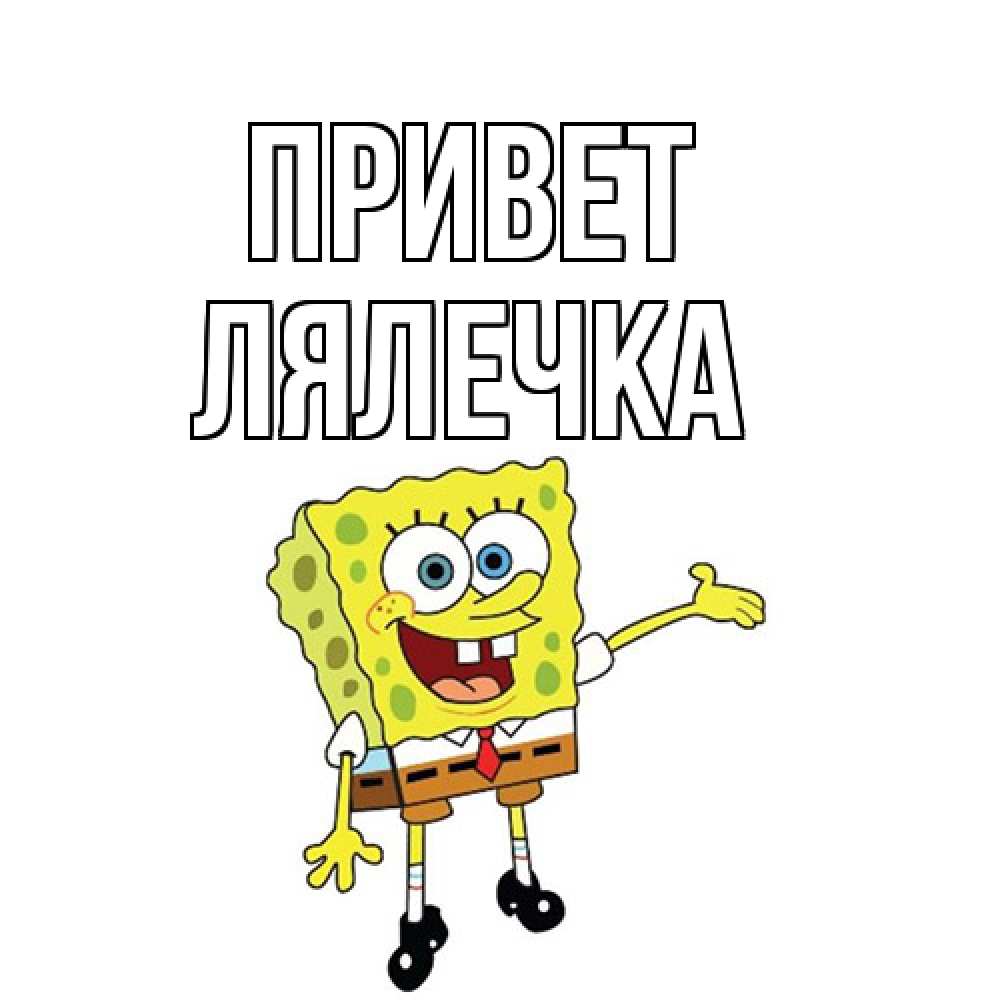 Открытка на каждый день с именем, лялечка Привет спанч Боб на позитиве Прикольная открытка с пожеланием онлайн скачать бесплатно 