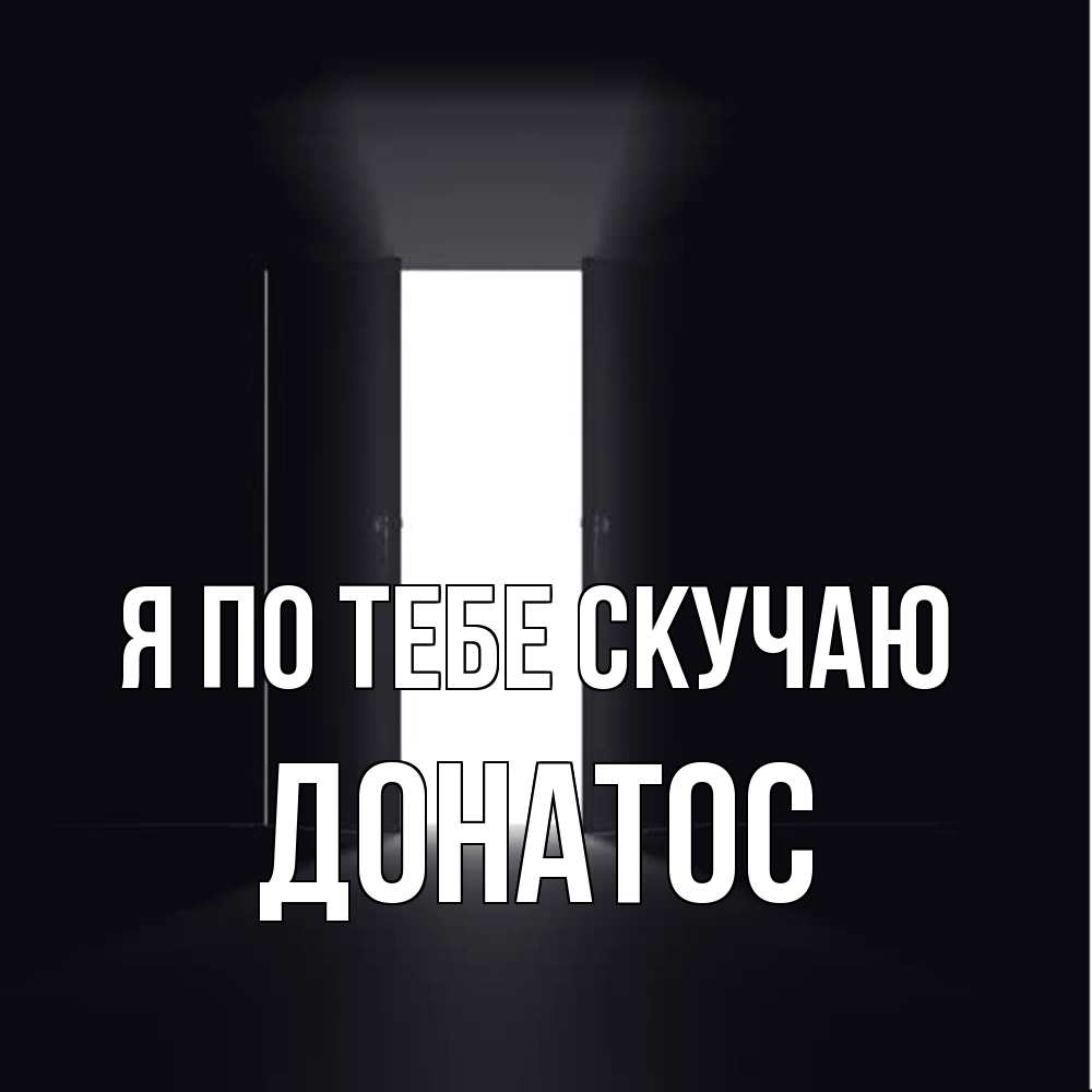 Открытка на каждый день с именем, Донатос Я по тебе скучаю дверь и свет Прикольная открытка с пожеланием онлайн скачать бесплатно 