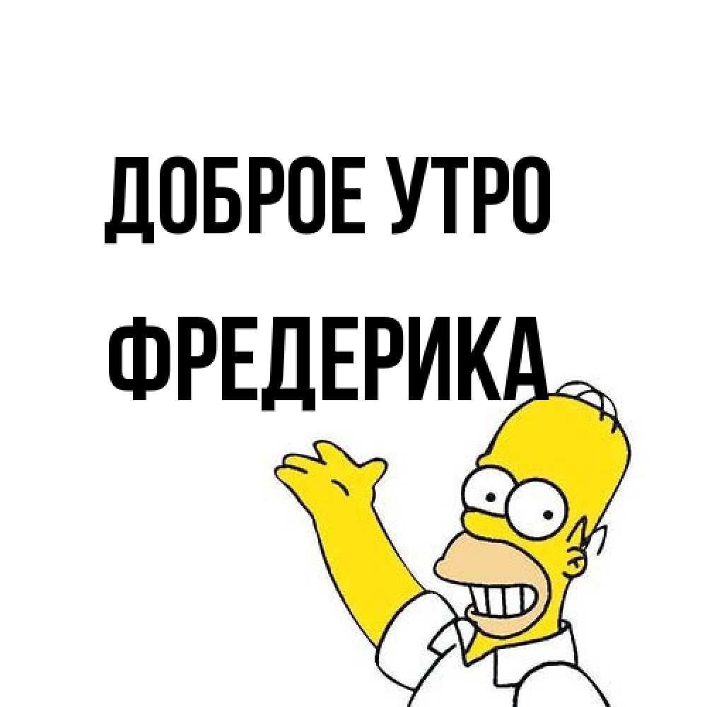 Открытка на каждый день с именем, Фредерика Доброе утро открытки с пожеланиями Прикольная открытка с пожеланием онлайн скачать бесплатно 