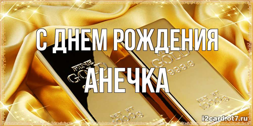Открытка на каждый день с именем, Анечка С днем рождения золотые слитки лежат шелке золотого цвета Прикольная открытка с пожеланием онлайн скачать бесплатно 