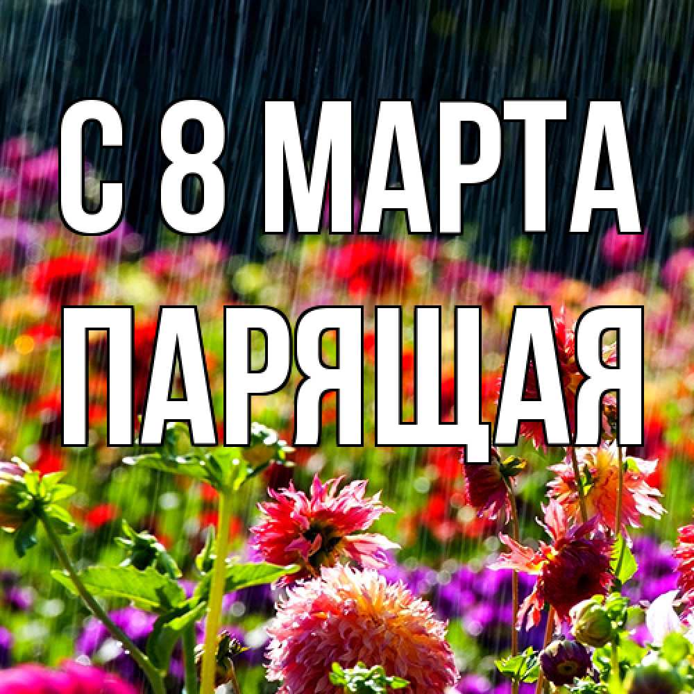 Открытка на каждый день с именем, Парящая C 8 МАРТА цветы под дождиком к международному женскому дню Прикольная открытка с пожеланием онлайн скачать бесплатно 