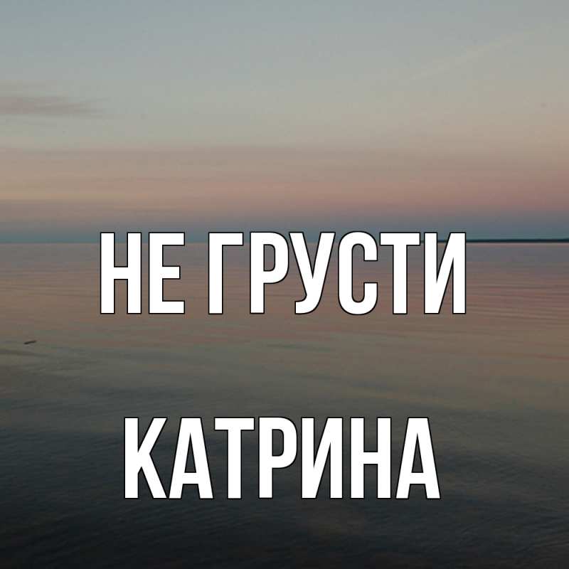 Картинка Не грусти, Катрина