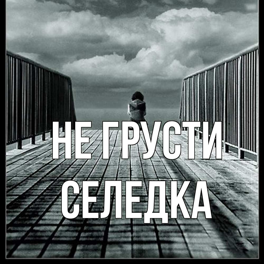 Открытка на каждый день с именем, Селедка Не грусти облака пирс забор 1 Прикольная открытка с пожеланием онлайн скачать бесплатно 
