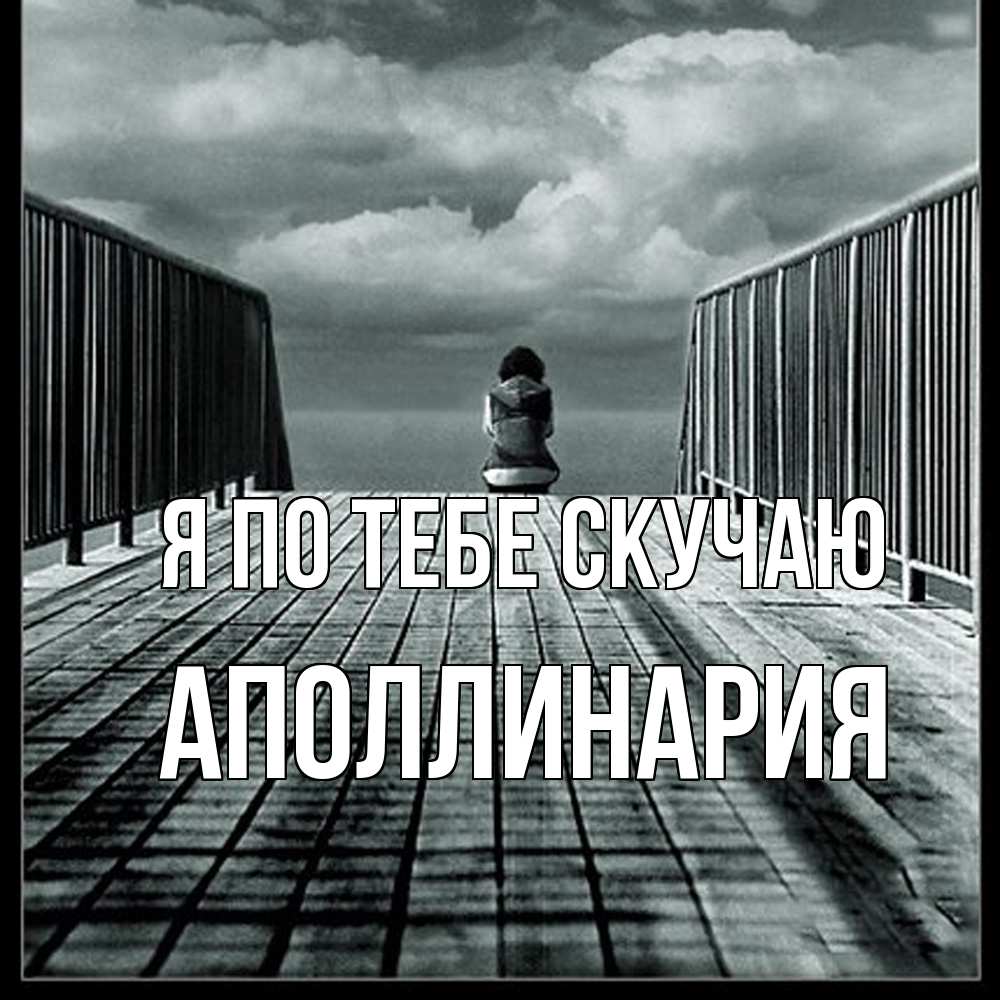 Открытка на каждый день с именем, Аполлинария Я по тебе скучаю грусть 2 Прикольная открытка с пожеланием онлайн скачать бесплатно 