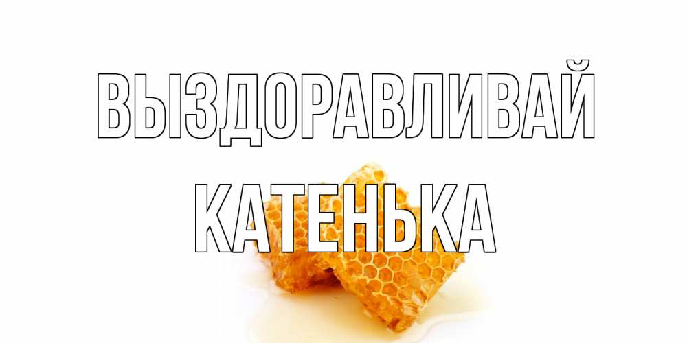 Открытка на каждый день с именем, Катенька Выздоравливай скорейшего выздоровления для знакомых Прикольная открытка с пожеланием онлайн скачать бесплатно 