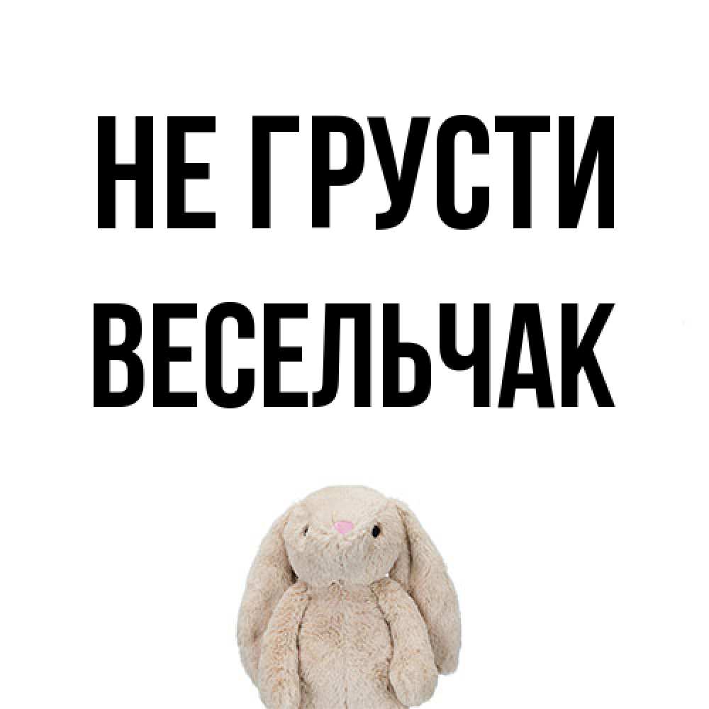 Открытка на каждый день с именем, Весельчак Не грусти детская игрушка зайчика Прикольная открытка с пожеланием онлайн скачать бесплатно 