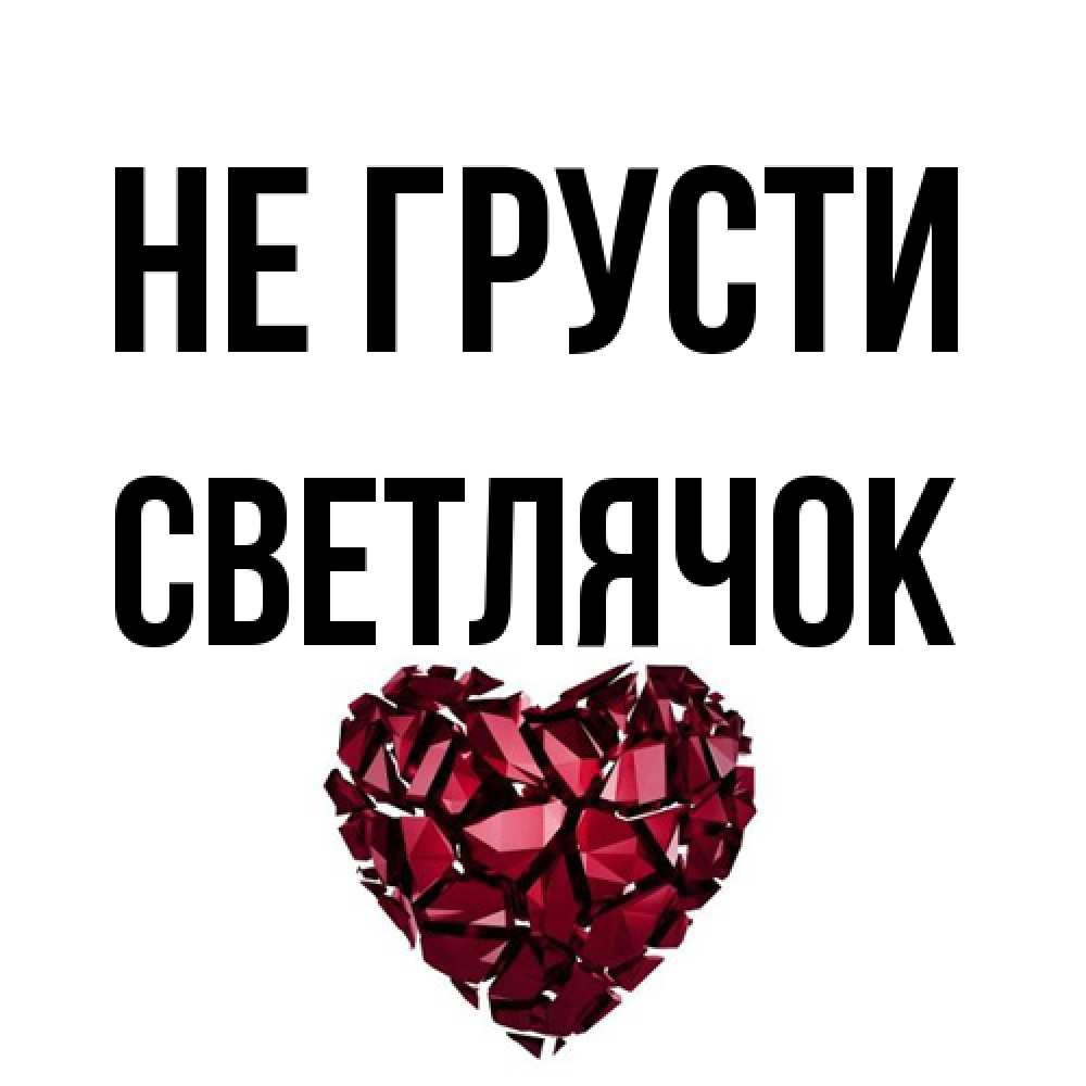 Открытка на каждый день с именем, Светлячок Не грусти рубиновое сердечко Прикольная открытка с пожеланием онлайн скачать бесплатно 