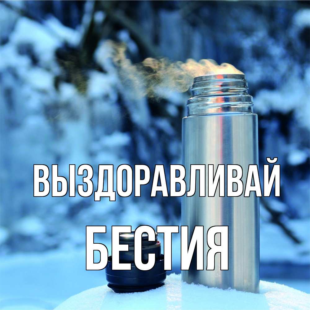 Открытка на каждый день с именем, Бестия Выздоравливай лечитесь не болейте Прикольная открытка с пожеланием онлайн скачать бесплатно 