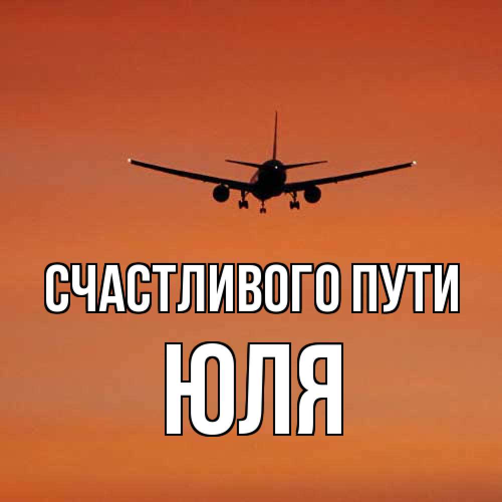 Открытка на каждый день с именем, Юля Счастливого пути силуэт самолета Прикольная открытка с пожеланием онлайн скачать бесплатно 