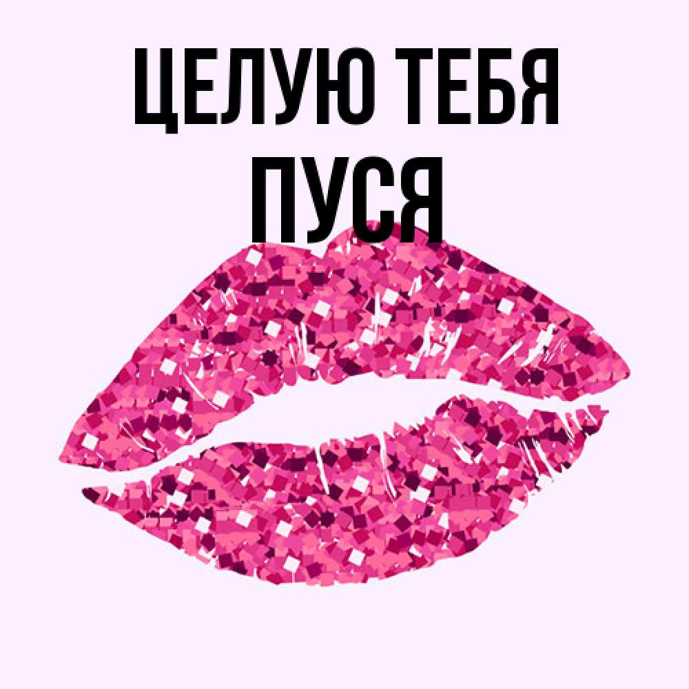 Открытка на каждый день с именем, Пуся Целую тебя открытка с женскими губами и поцелуем для парня Прикольная открытка с пожеланием онлайн скачать бесплатно 