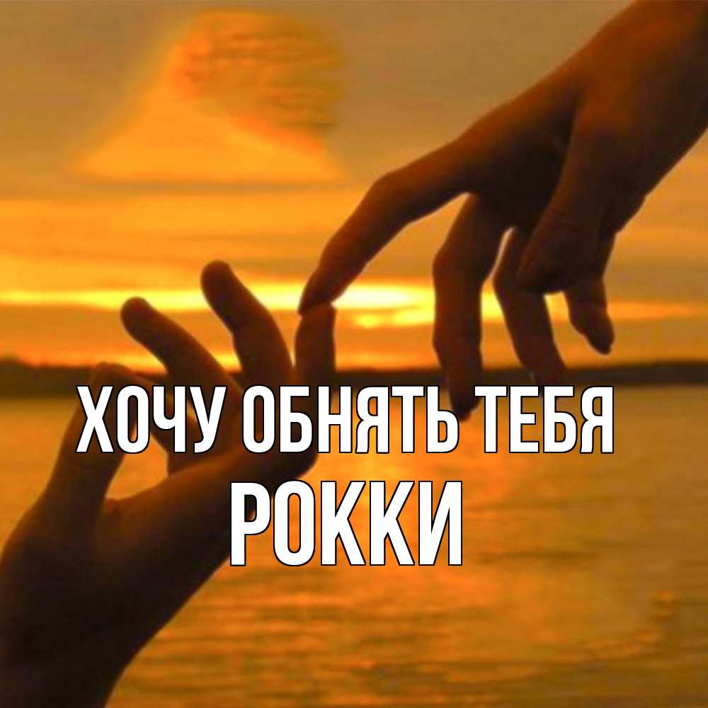 Открытка на каждый день с именем, Рокки Хочу обнять тебя прикосновение нежное к любимому Прикольная открытка с пожеланием онлайн скачать бесплатно 