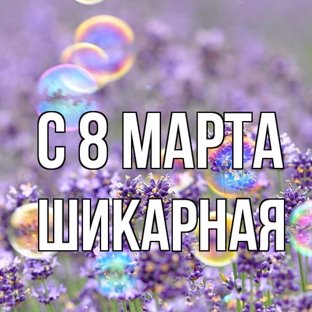 Открытка на каждый день с именем, шикарная C 8 МАРТА цветы Прикольная открытка с пожеланием онлайн скачать бесплатно 