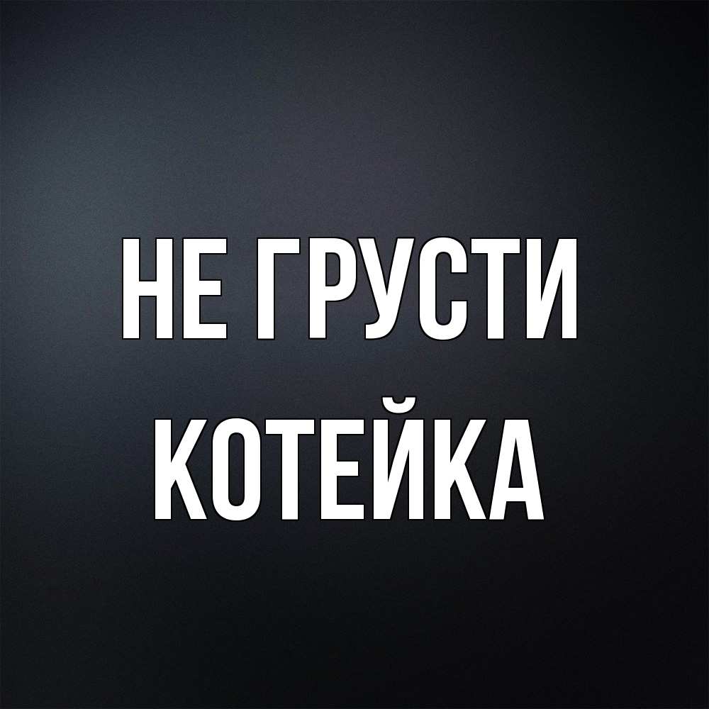 Открытка на каждый день с именем, Котейка Не грусти Градиент серый Прикольная открытка с пожеланием онлайн скачать бесплатно 