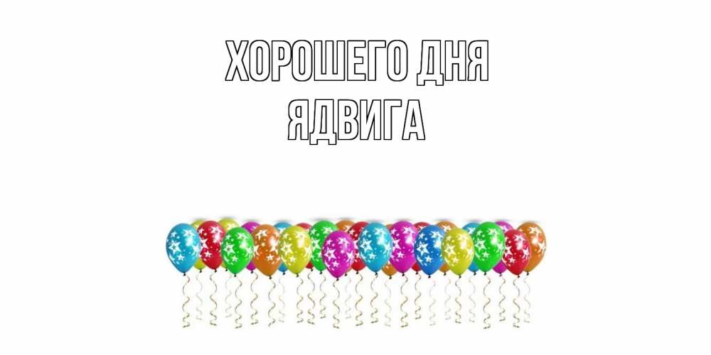 Открытка на каждый день с именем, Ядвига Хорошего дня прекрасного дня Прикольная открытка с пожеланием онлайн скачать бесплатно 