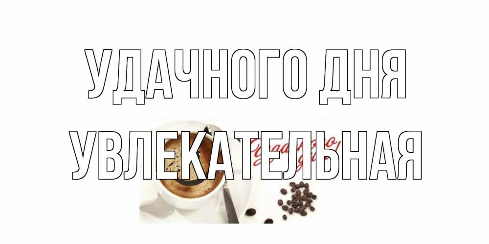 Открытка на каждый день с именем, Увлекательная Удачного дня кофе Прикольная открытка с пожеланием онлайн скачать бесплатно 
