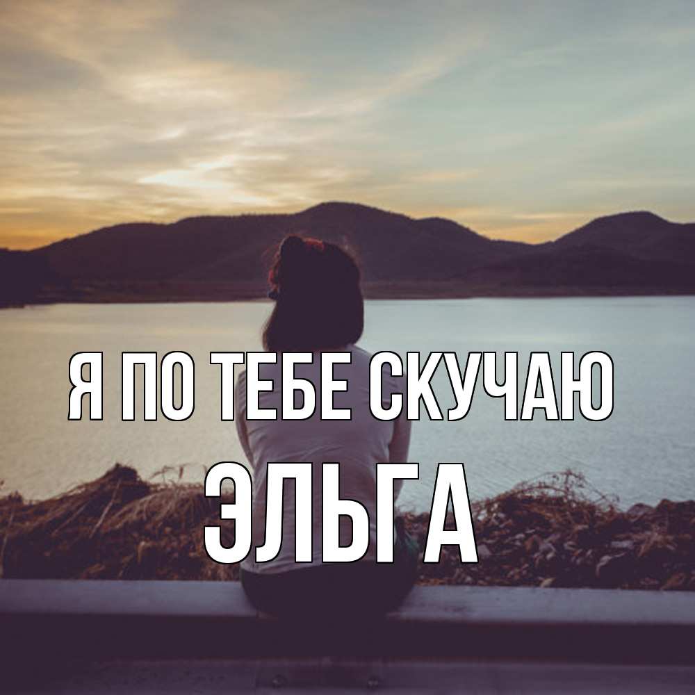 Открытка на каждый день с именем, Эльга Я по тебе скучаю я уже соскучилась Прикольная открытка с пожеланием онлайн скачать бесплатно 