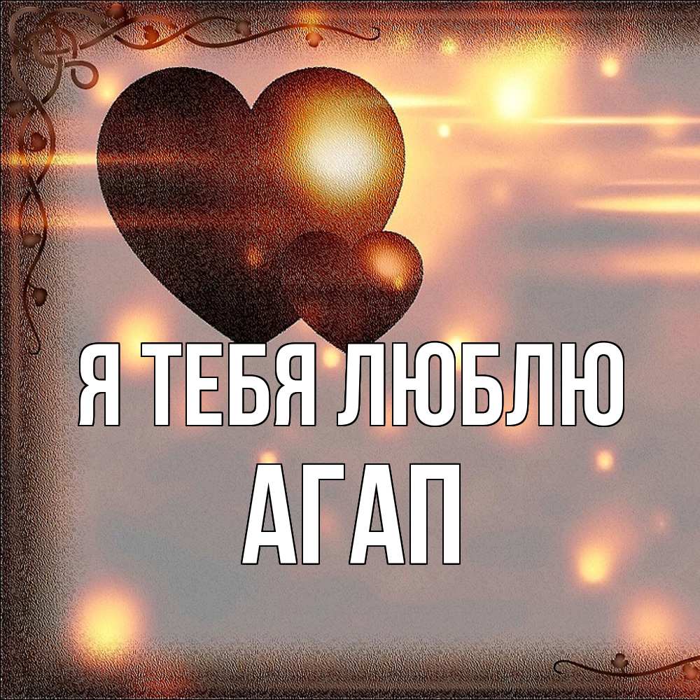 Открытка на каждый день с именем, Агап Я тебя люблю рамочка Прикольная открытка с пожеланием онлайн скачать бесплатно 