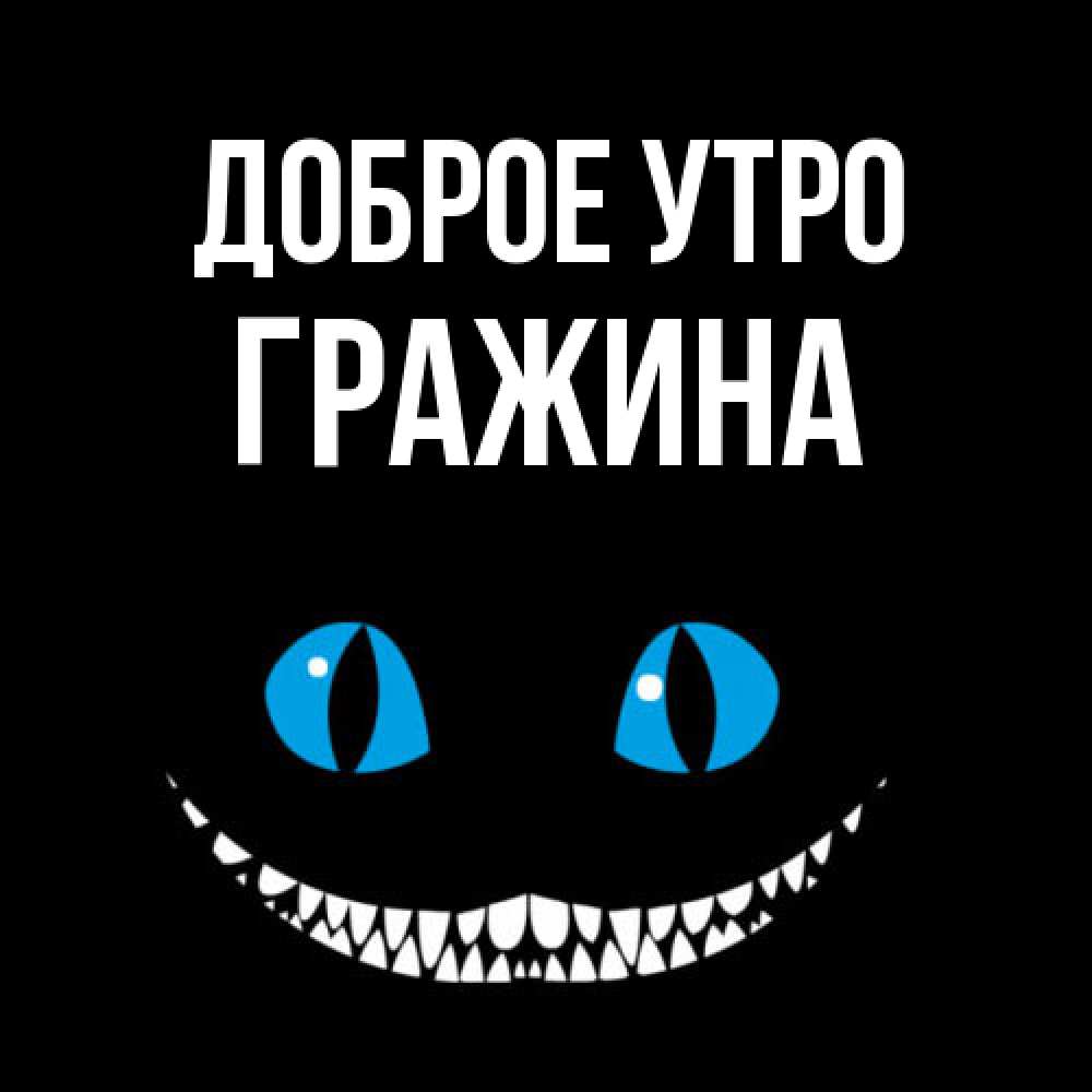 Открытка на каждый день с именем, Гражина Доброе утро голубые глаза и зубки Прикольная открытка с пожеланием онлайн скачать бесплатно 