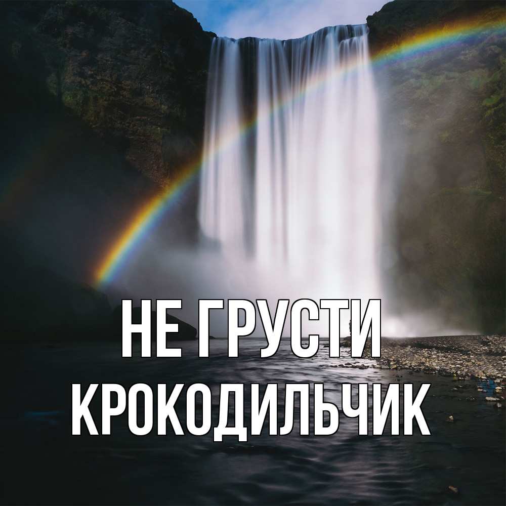 Открытка на каждый день с именем, Крокодильчик Не грусти речка и  огромный водопад Прикольная открытка с пожеланием онлайн скачать бесплатно 