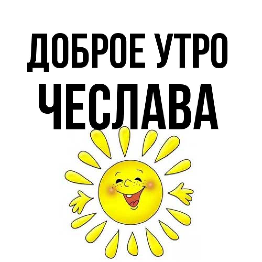 Открытка на каждый день с именем, Чеслава Доброе утро улыбка Прикольная открытка с пожеланием онлайн скачать бесплатно 