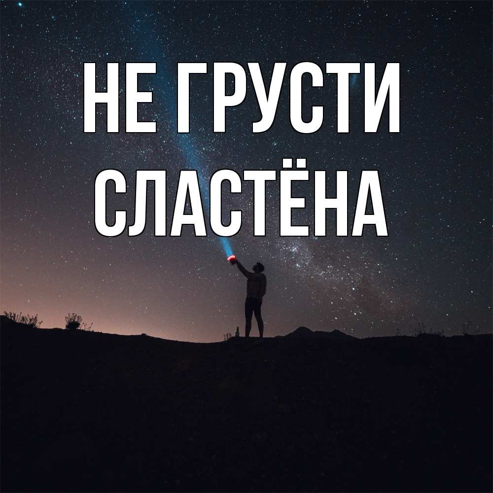 Открытка на каждый день с именем, сластёна Не грусти луч света и млечный путь Прикольная открытка с пожеланием онлайн скачать бесплатно 