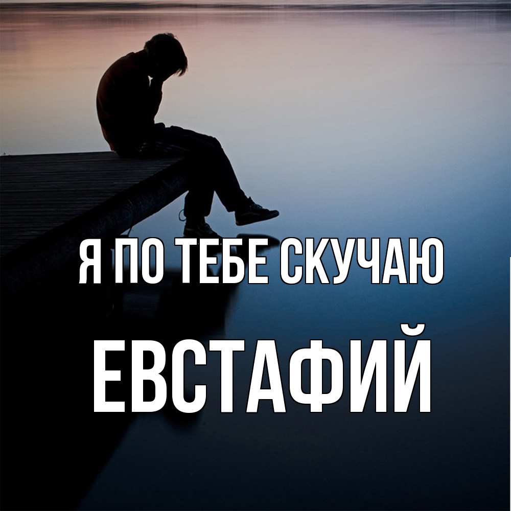 Открытка на каждый день с именем, Евстафий Я по тебе скучаю печаль Прикольная открытка с пожеланием онлайн скачать бесплатно 