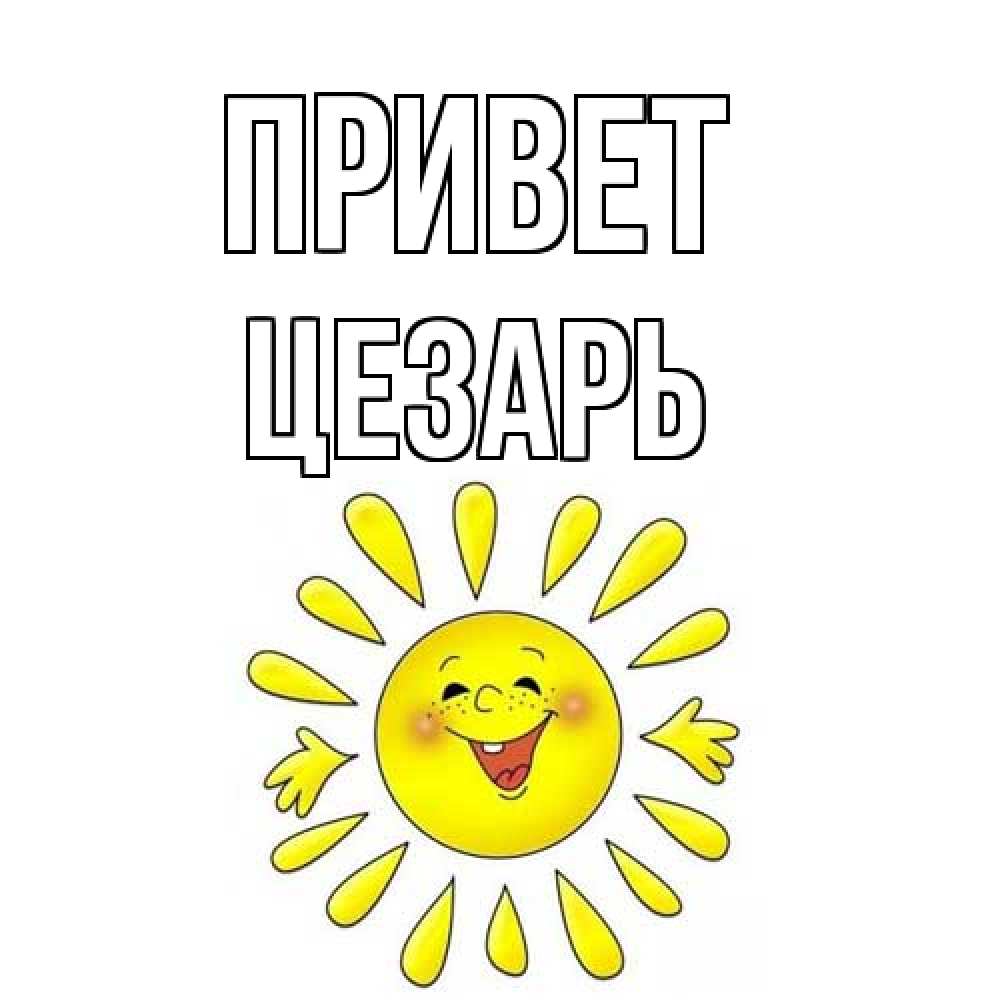 Открытка на каждый день с именем, Цезарь Привет солнце Прикольная открытка с пожеланием онлайн скачать бесплатно 