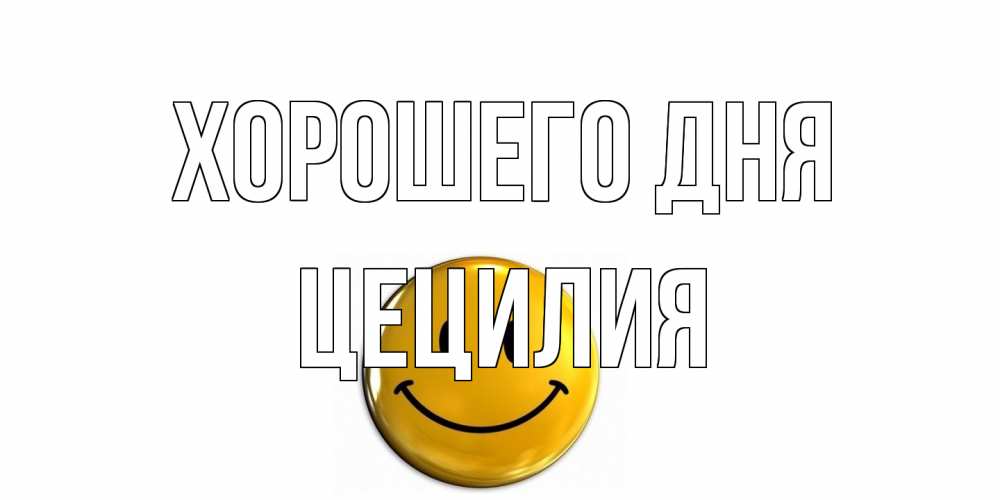 Открытка на каждый день с именем, Цецилия Хорошего дня отличного дня Прикольная открытка с пожеланием онлайн скачать бесплатно 