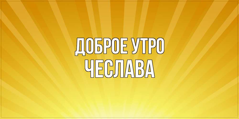 Открытка на каждый день с именем, Чеслава Доброе утро пожелания доброго утра Прикольная открытка с пожеланием онлайн скачать бесплатно 