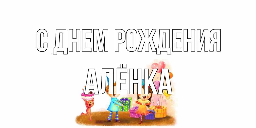 Открытка на каждый день с именем, Алёнка С днем рождения дети, подарки Прикольная открытка с пожеланием онлайн скачать бесплатно 