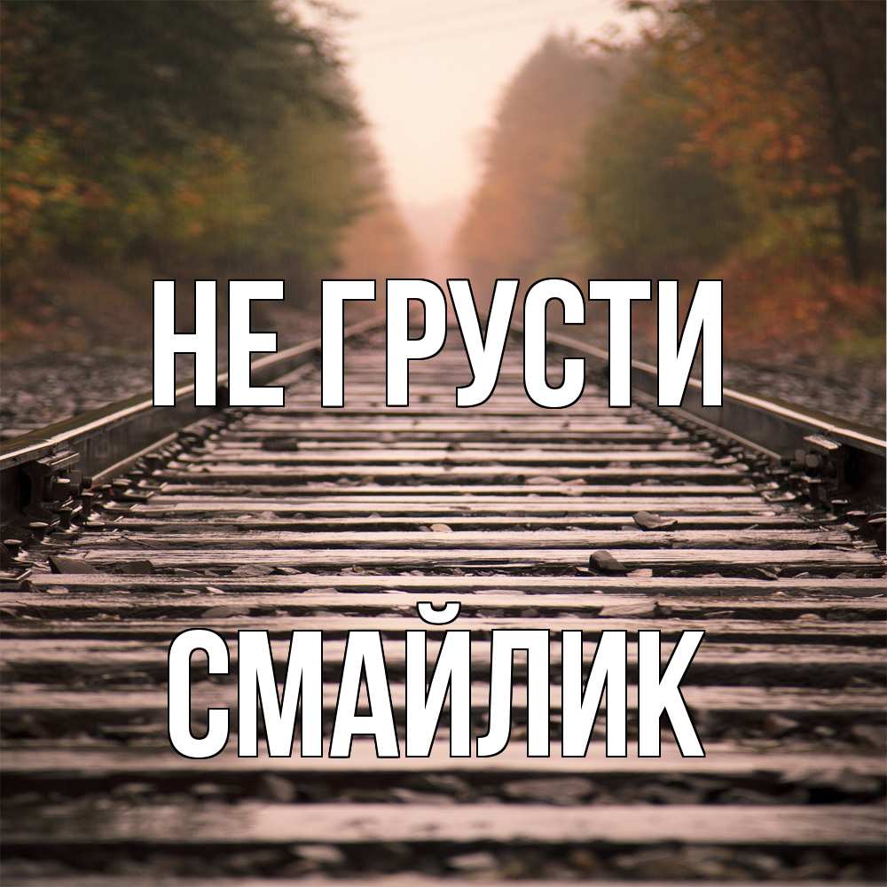 Открытка на каждый день с именем, Смайлик Не грусти лес и железная дорога Прикольная открытка с пожеланием онлайн скачать бесплатно 
