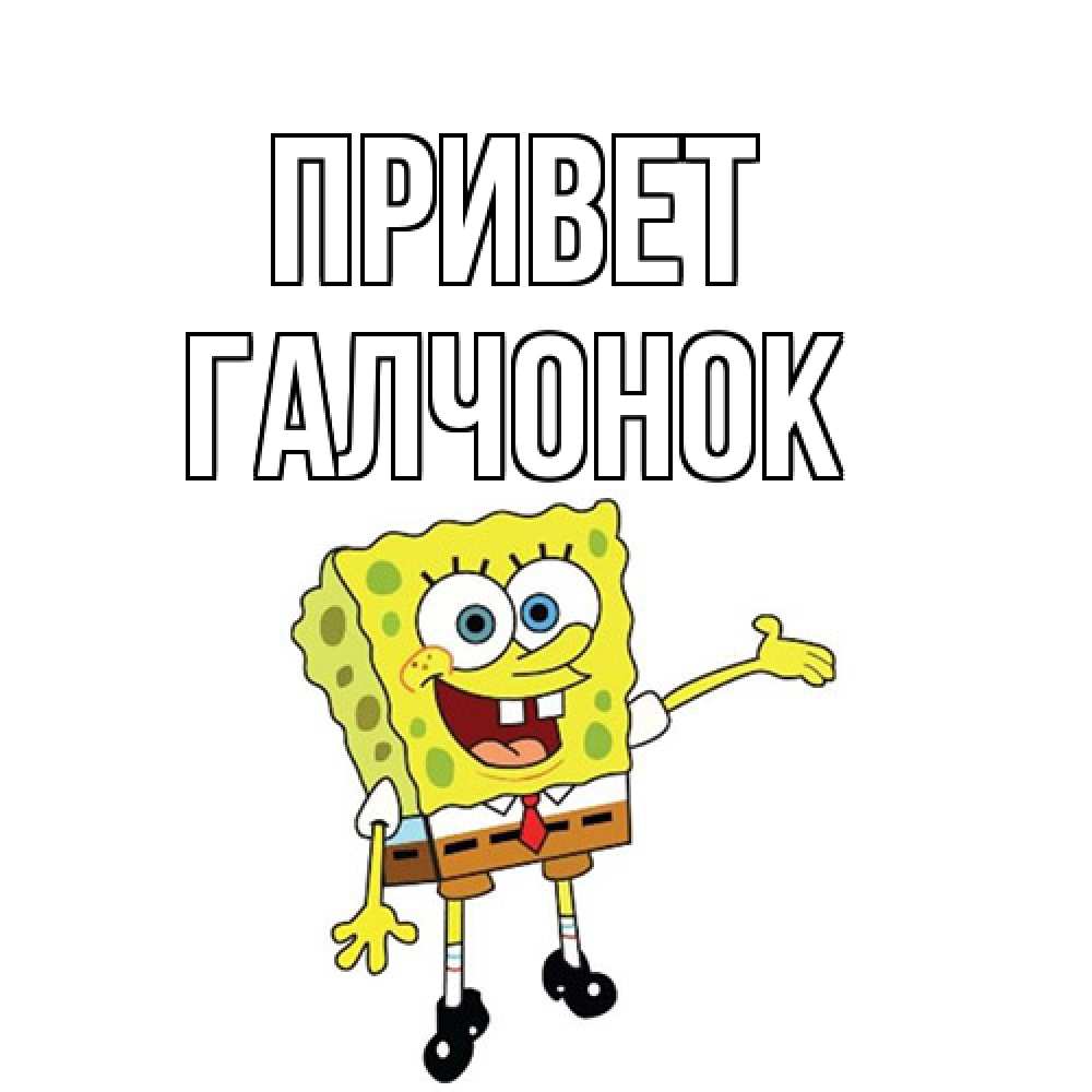 Открытка на каждый день с именем, галчонок Привет спанч Боб на позитиве Прикольная открытка с пожеланием онлайн скачать бесплатно 