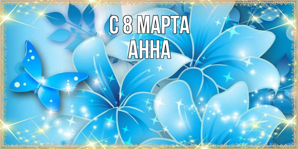 Открытка на каждый день с именем, Анна C 8 МАРТА современные открытки на международный женский день для любимой Прикольная открытка с пожеланием онлайн скачать бесплатно 