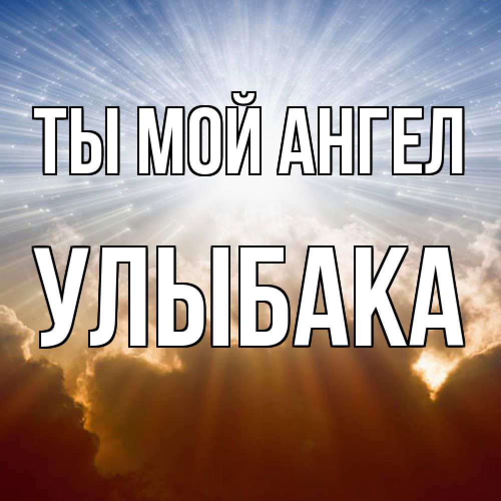 Открытка на каждый день с именем, Улыбака Ты мой ангел ангельский свет на небе Прикольная открытка с пожеланием онлайн скачать бесплатно 