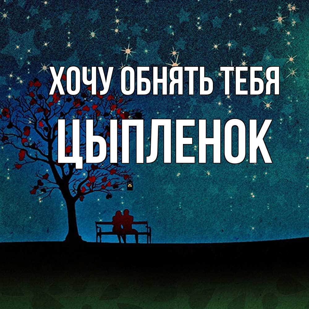 Открытка на каждый день с именем, Цыпленок Хочу обнять тебя много звезд Прикольная открытка с пожеланием онлайн скачать бесплатно 