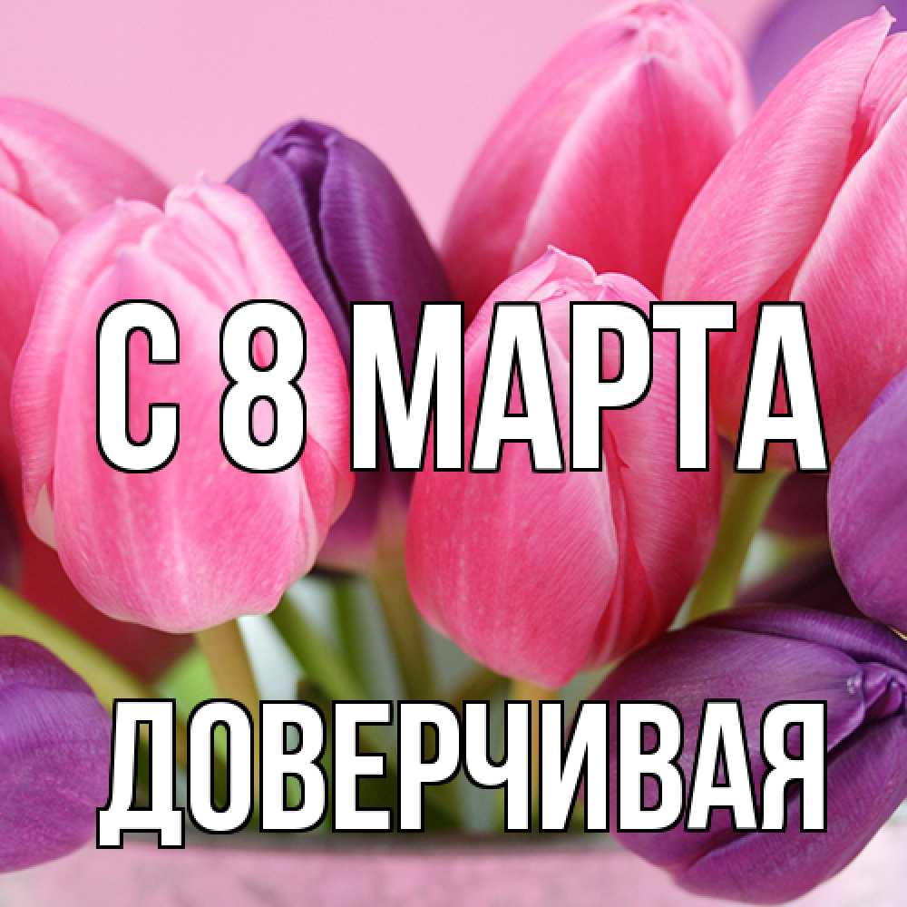 Открытка на каждый день с именем, Доверчивая C 8 МАРТА маме 1 Прикольная открытка с пожеланием онлайн скачать бесплатно 