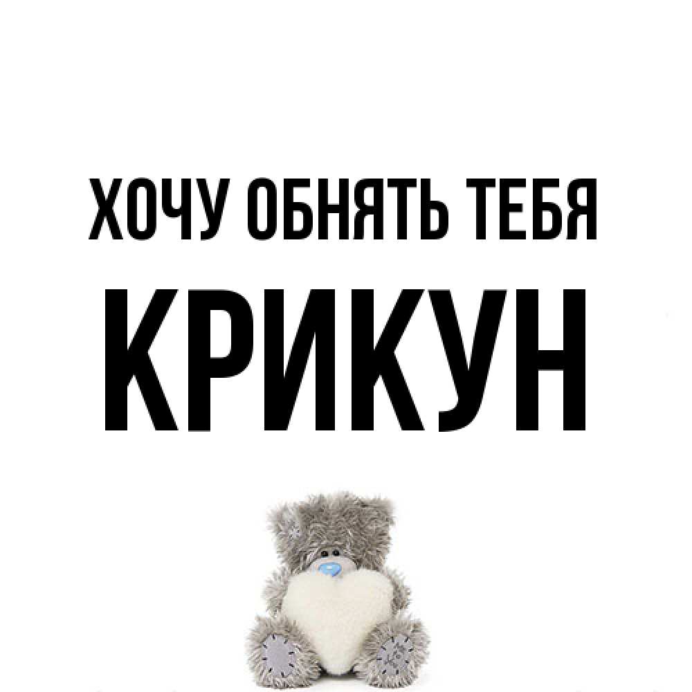 Открытка на каждый день с именем, Крикун Хочу обнять тебя медвежонок с сердечком белого цвета Прикольная открытка с пожеланием онлайн скачать бесплатно 