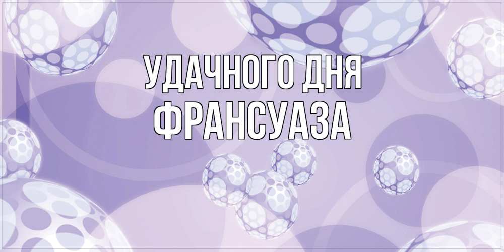 Открытка на каждый день с именем, Франсуаза Удачного дня открытка строгого стиля Прикольная открытка с пожеланием онлайн скачать бесплатно 