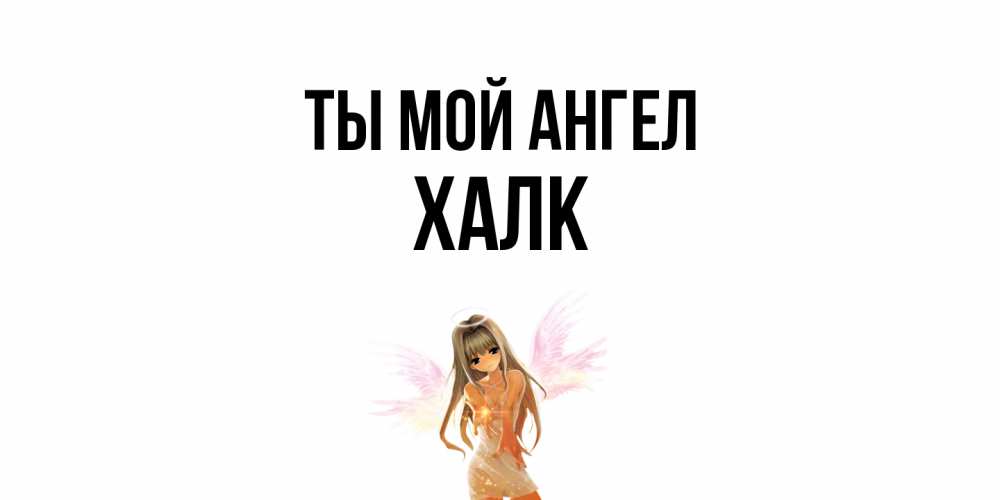 Открытка на каждый день с именем, Халк Ты мой ангел ангел, аниме Прикольная открытка с пожеланием онлайн скачать бесплатно 