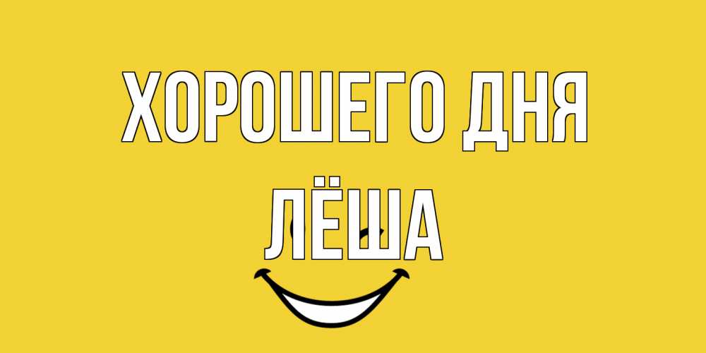 Открытка на каждый день с именем, Лёша Хорошего дня позитивного дня Прикольная открытка с пожеланием онлайн скачать бесплатно 