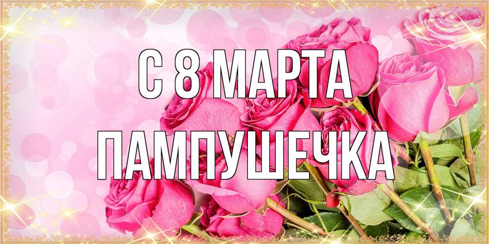 Открытка на каждый день с именем, пампушечка C 8 МАРТА красивая новая подписанная открытка для девушки на 8 марта Прикольная открытка с пожеланием онлайн скачать бесплатно 