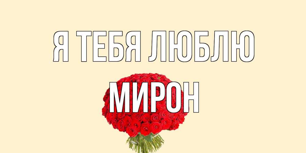 Открытка на каждый день с именем, Мирон Я тебя люблю розы Прикольная открытка с пожеланием онлайн скачать бесплатно 