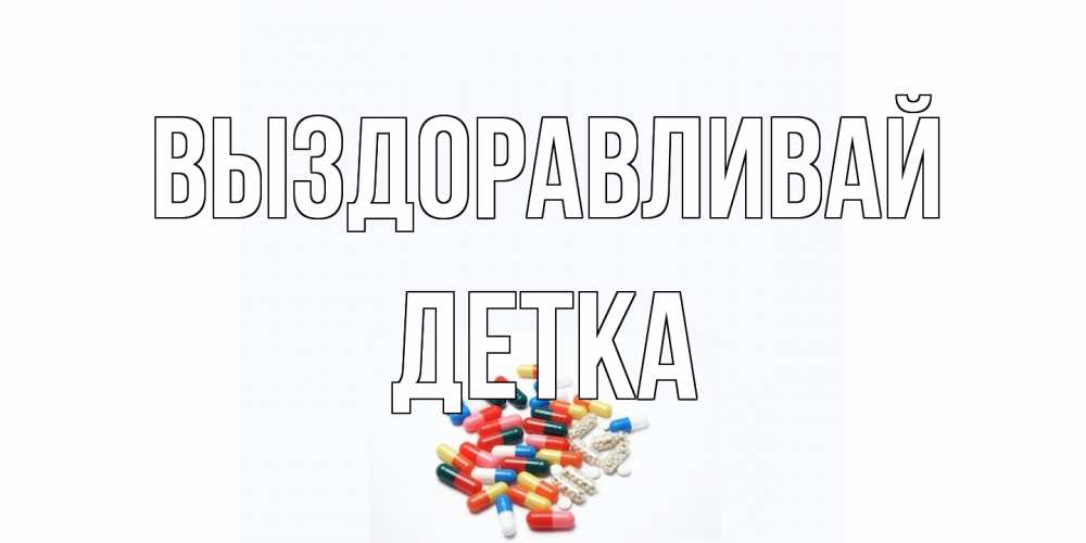 Открытка на каждый день с именем, Детка Выздоравливай таблетки Прикольная открытка с пожеланием онлайн скачать бесплатно 