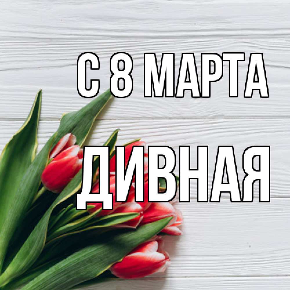 Открытка на каждый день с именем, дивная C 8 МАРТА весна 2 Прикольная открытка с пожеланием онлайн скачать бесплатно 