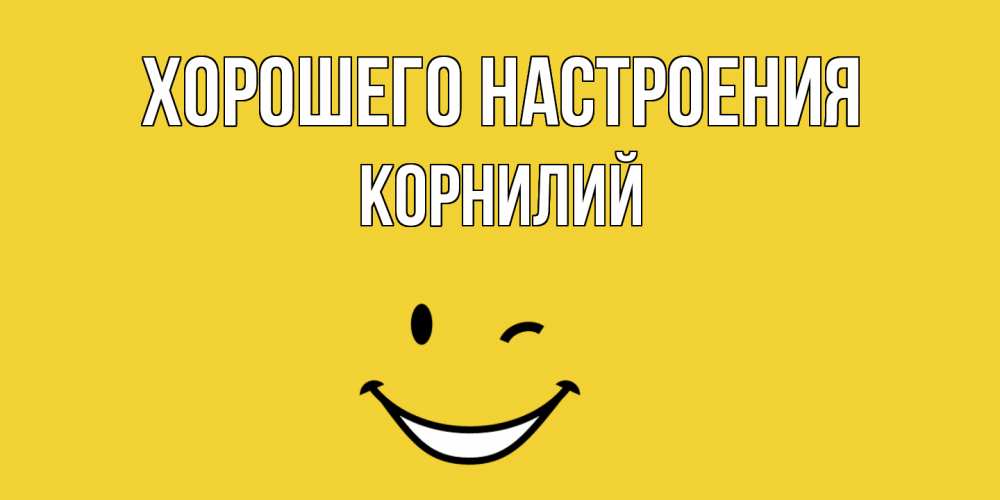 Открытка на каждый день с именем, Корнилий Хорошего настроения смайл Прикольная открытка с пожеланием онлайн скачать бесплатно 