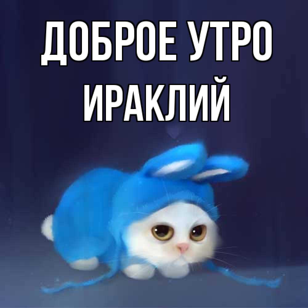 Открытка на каждый день с именем, Ираклий Доброе утро открытки красивые скачать бесплатно Прикольная открытка с пожеланием онлайн скачать бесплатно 